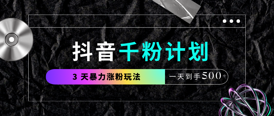抖音千粉计划，最新玩法三天暴力涨千粉，一天到手500元+搞钱吧-网创项目资源站-副业项目-创业项目-搞钱项目搞钱吧