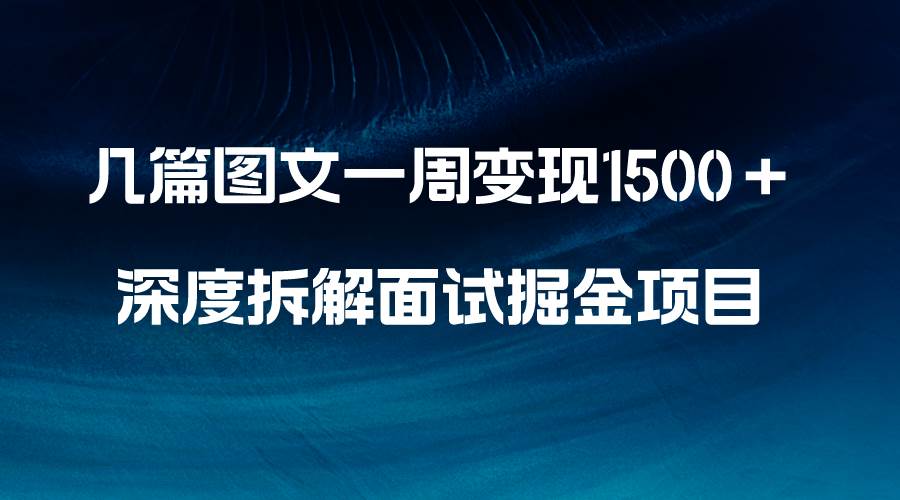 几篇图文一周变现1500＋，深度拆解面试掘金项目，小白轻松上手搞钱吧-网创项目资源站-副业项目-创业项目-搞钱项目搞钱吧