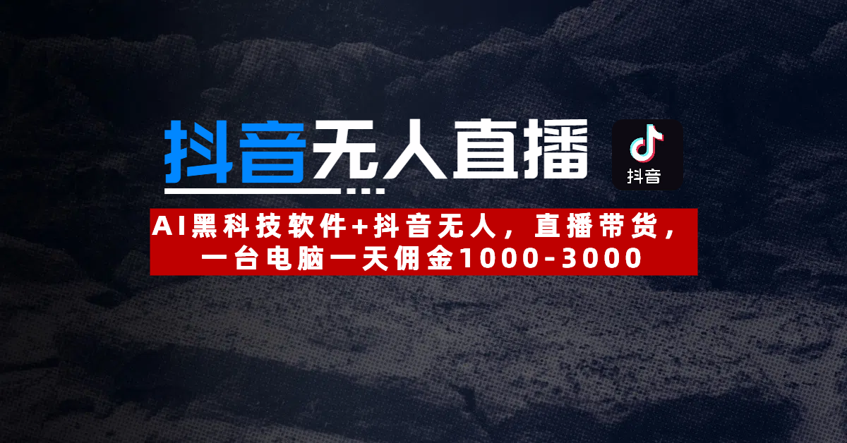 【抖音无人直播】AI黑科技软件+抖音无人直播带货，一台电脑一天佣金1000-3000搞钱吧-网创项目资源站-副业项目-创业项目-搞钱项目搞钱吧