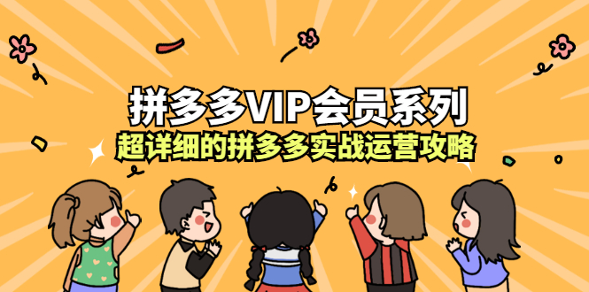 拼多多VIP会员系列，超详细的拼多多实战运营攻略搞钱吧-网创项目资源站-副业项目-创业项目-搞钱项目搞钱吧