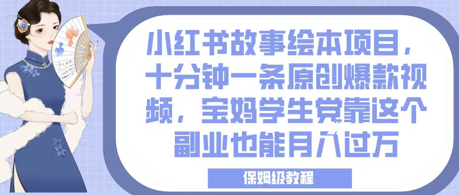 小红书故事绘本项目，十分钟一条原创爆款视频，宝妈学生党靠这个副业也能月入过万，保姆级教程搞钱吧-网创项目资源站-副业项目-创业项目-搞钱项目搞钱吧