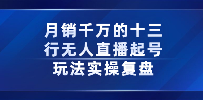 月销千万的十三行无人直播起号玩法实操复盘分享搞钱吧-网创项目资源站-副业项目-创业项目-搞钱项目搞钱吧
