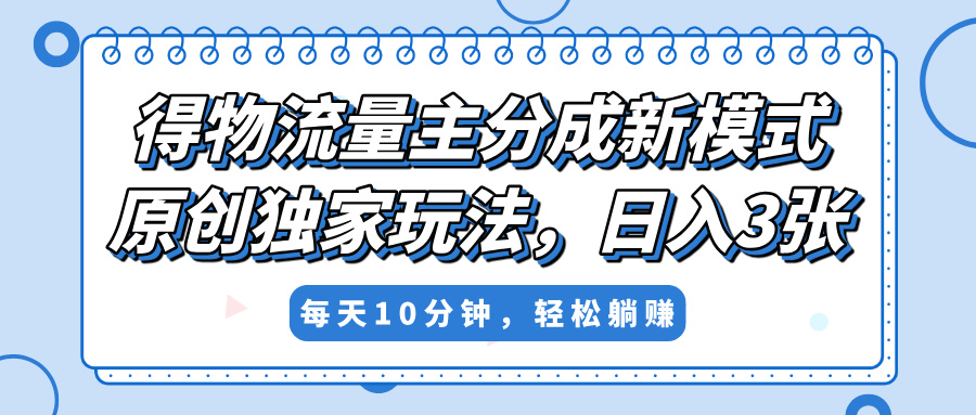 得物流量主分成新模式，原创独家玩法，小白可做，简单暴利，单日稳定变现300+搞钱吧-网创项目资源站-副业项目-创业项目-搞钱项目搞钱吧
