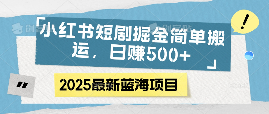 小红书短剧掘金，简单搬运，日赚500+搞钱吧-网创项目资源站-副业项目-创业项目-搞钱项目搞钱吧
