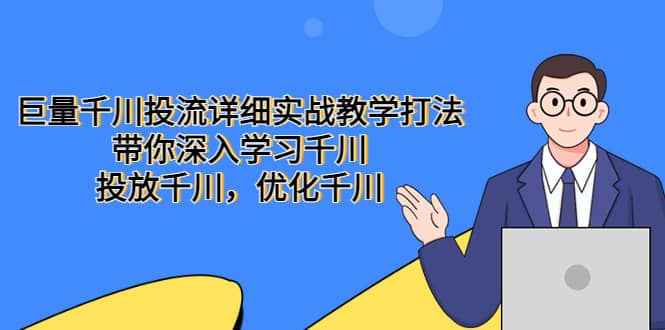巨量千川投流详细实战教学打法：带你深入学习千川，投放千川，优化千川搞钱吧-网创项目资源站-副业项目-创业项目-搞钱项目搞钱吧