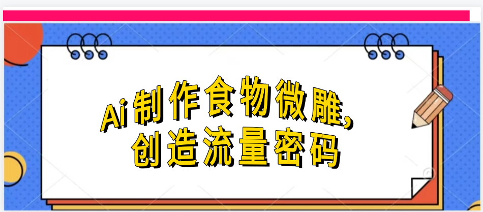 Ai制作食物微雕，创造流量密码，实现日入几张搞钱吧-网创项目资源站-副业项目-创业项目-搞钱项目搞钱吧