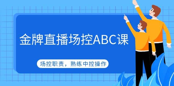 金牌直播场控ABC课,场控职责,熟练中控操作搞钱吧-网创项目资源站-副业项目-创业项目-搞钱项目搞钱吧