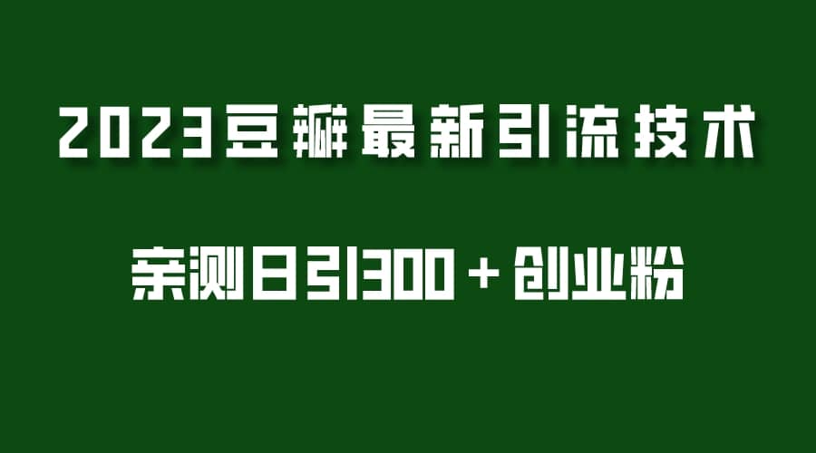 2023豆瓣引流最新玩法,实测日引流创业粉300+(7节视频课)搞钱吧-网创项目资源站-副业项目-创业项目-搞钱项目搞钱吧