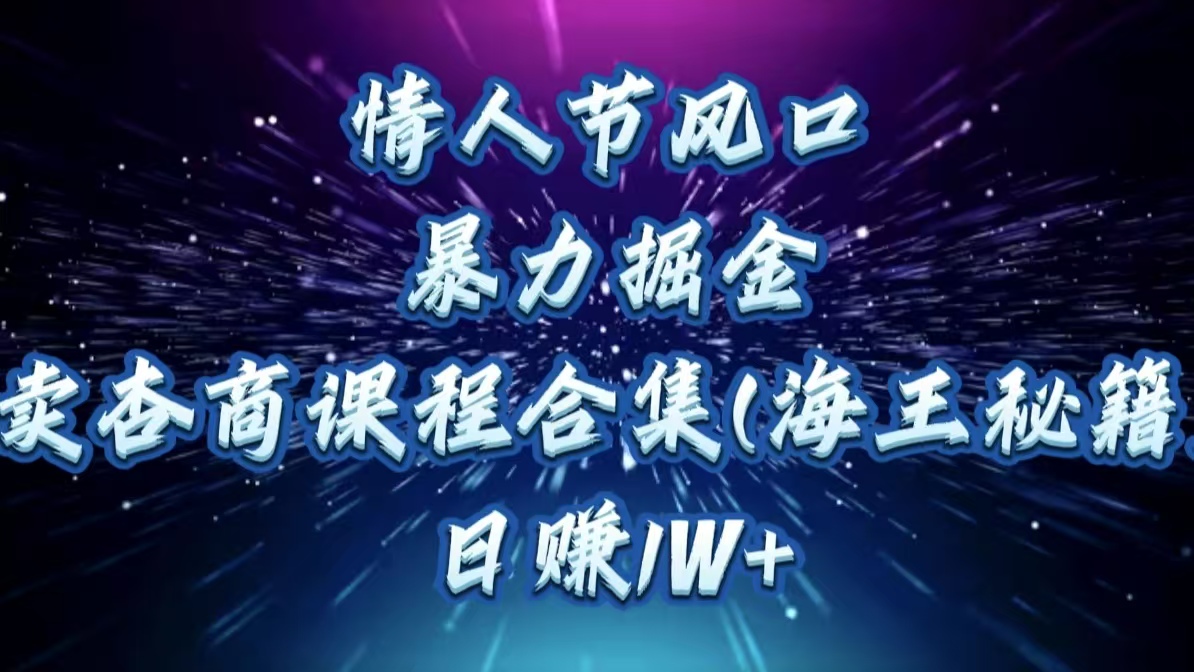 情人节风口，暴力掘金！卖杏商课程合集(海王秘籍)，日赚1W+搞钱吧-网创项目资源站-副业项目-创业项目-搞钱项目搞钱吧