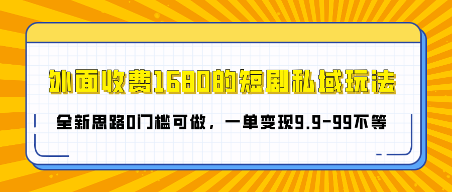 外面收费1680的短剧私域玩法,全新思路0门槛可做,一单变现9.9-99不等搞钱吧-网创项目资源站-副业项目-创业项目-搞钱项目搞钱吧