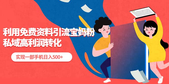 利用免费资料引流宝妈粉，私域高利润转化搞钱吧-网创项目资源站-副业项目-创业项目-搞钱项目搞钱吧