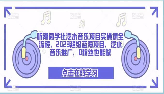 听潮阁学社汽水音乐项目实操课全流程，2023超级蓝海项目，汽水音乐推广，0粉丝也能做搞钱吧-网创项目资源站-副业项目-创业项目-搞钱项目搞钱吧