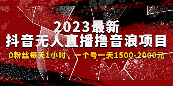 2023最新抖音无人直播撸音浪项目，0粉丝每天1小时，一个号一天1500-2000元搞钱吧-网创项目资源站-副业项目-创业项目-搞钱项目搞钱吧