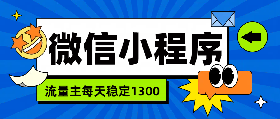 微信小程序流量主,每天都是1300搞钱吧-网创项目资源站-副业项目-创业项目-搞钱项目搞钱吧