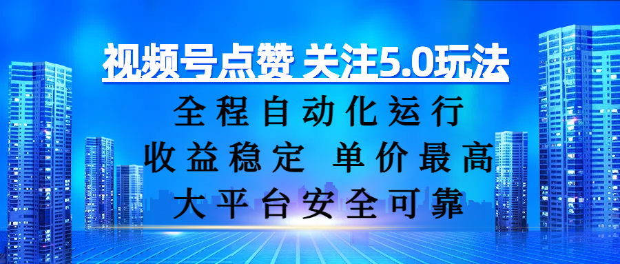 视频号点赞 关注5.0玩法,全程自动化运行,收益稳定, 单价最高,大平台安全可靠搞钱吧-网创项目资源站-副业项目-创业项目-搞钱项目搞钱吧