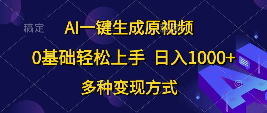 AI一键生成原视频，0基础轻松上手，日入1000+，多种变现方式搞钱吧-网创项目资源站-副业项目-创业项目-搞钱项目搞钱吧