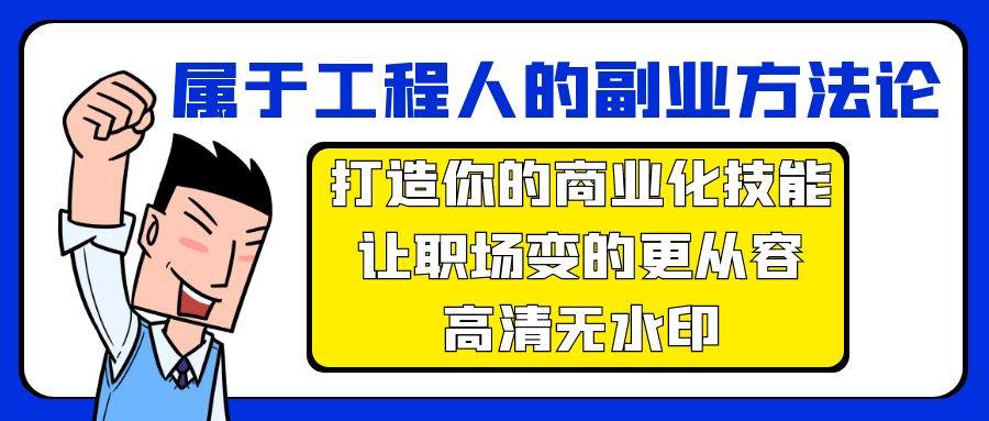 属于工程人-副业方法论，打造你的商业化技能，让职场变的更从容-高清无水印搞钱吧-网创项目资源站-副业项目-创业项目-搞钱项目搞钱吧