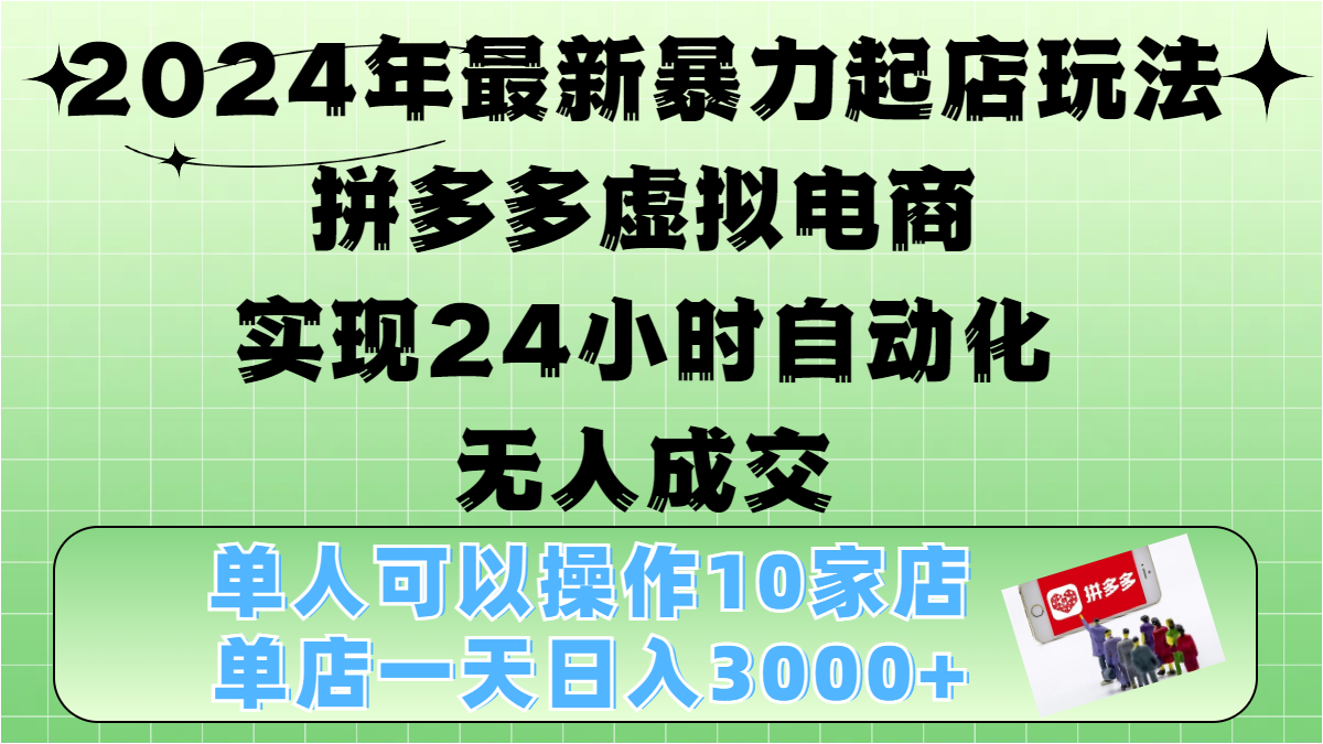 2024年最新暴力起店玩法，拼多多虚拟电商，实现24小时自动化无人成交，单人可以操作10家店，单店日入3000+搞钱吧-网创项目资源站-副业项目-创业项目-搞钱项目搞钱吧
