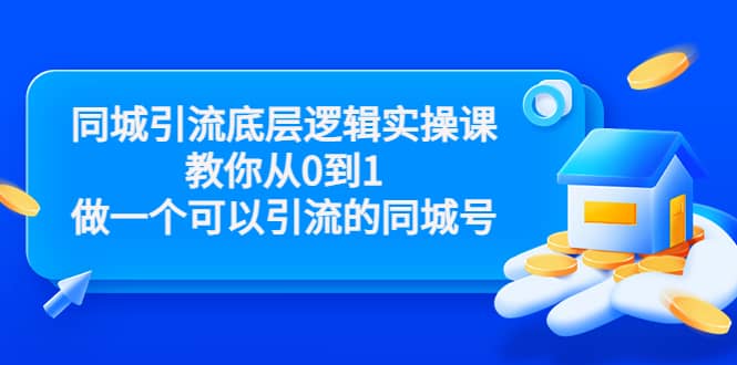 同城引流底层逻辑实操课，教你从0到1做一个可以引流的同城号（价值4980）搞钱吧-网创项目资源站-副业项目-创业项目-搞钱项目搞钱吧