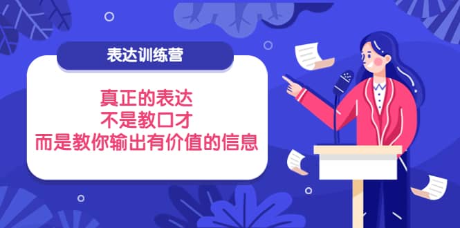 表达训练营：真正的表达，不是教口才，而是教你输出有价值的信息！搞钱吧-网创项目资源站-副业项目-创业项目-搞钱项目搞钱吧