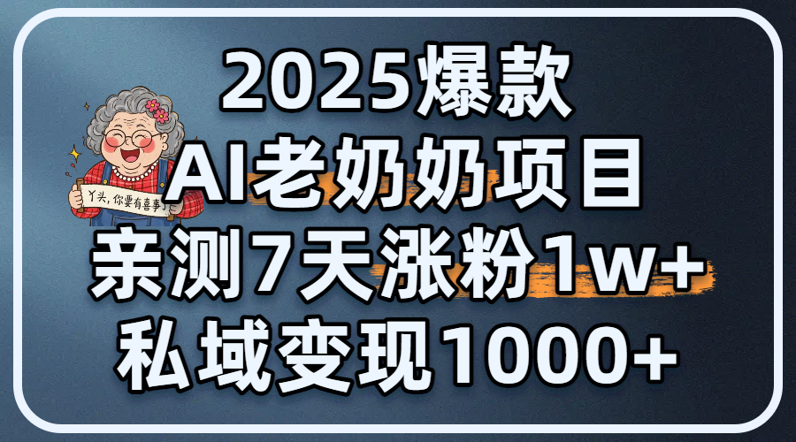 2025爆款 AI 老奶奶项目：亲测 7 天涨粉 1W+，私域变现 1000+搞钱吧-网创项目资源站-副业项目-创业项目-搞钱项目搞钱吧