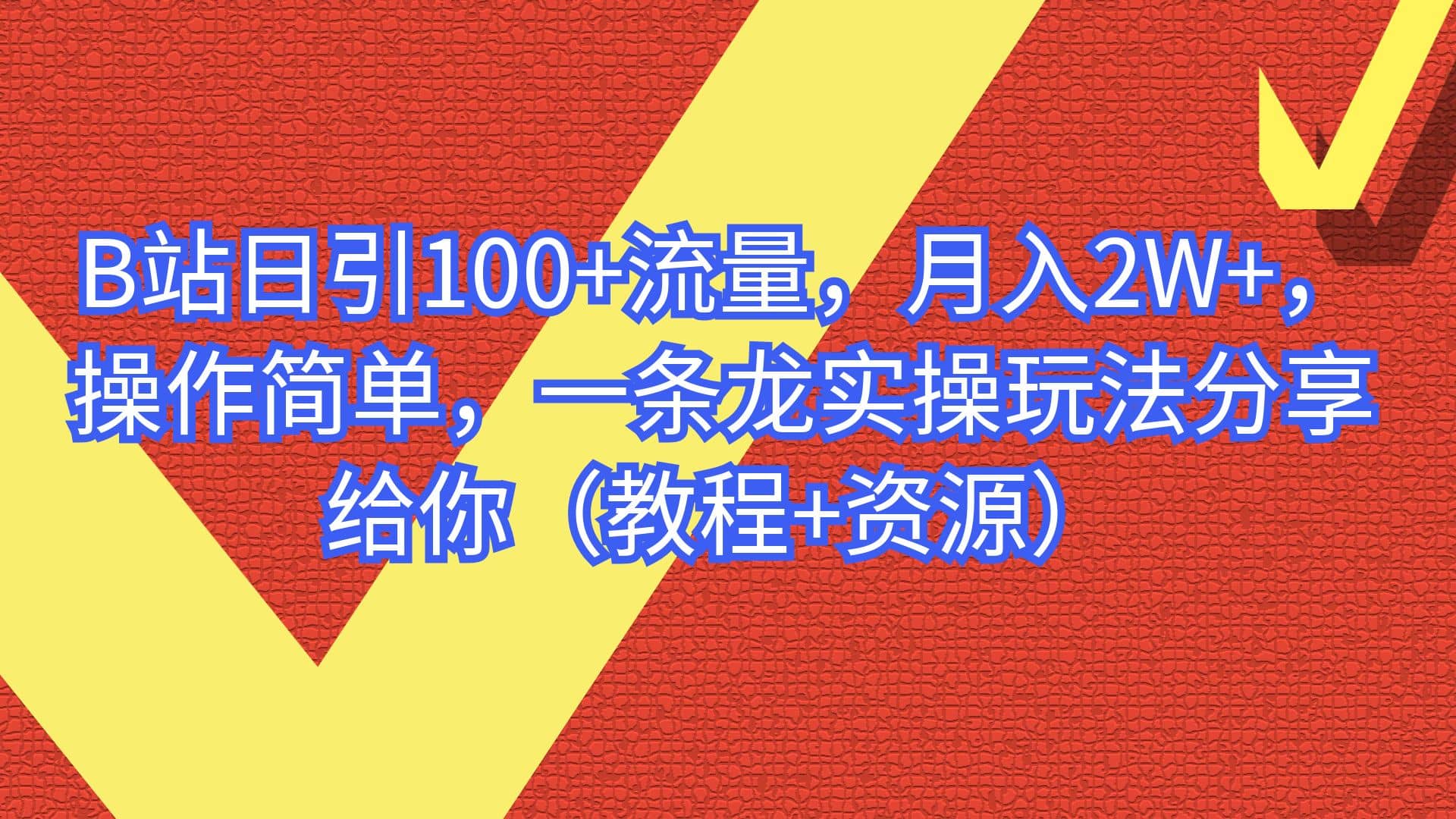 B站日引100+流量，月入2W+，操作简单，一条龙实操玩法分享给你（教程+资源）搞钱吧-网创项目资源站-副业项目-创业项目-搞钱项目搞钱吧