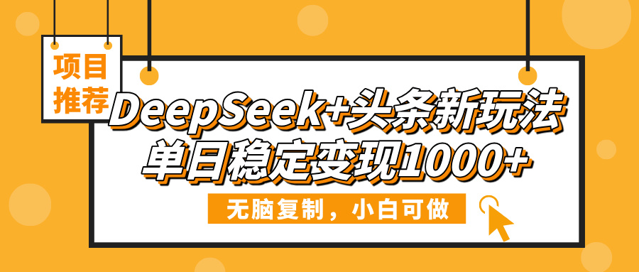 DeepSeek+头条新玩法，无脑复制，小白可做，单日稳定变现1000+搞钱吧-网创项目资源站-副业项目-创业项目-搞钱项目搞钱吧