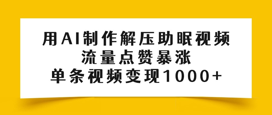 用AI制作解压助眠视频，流量点赞暴涨，单条视频变现1000+搞钱吧-网创项目资源站-副业项目-创业项目-搞钱项目搞钱吧