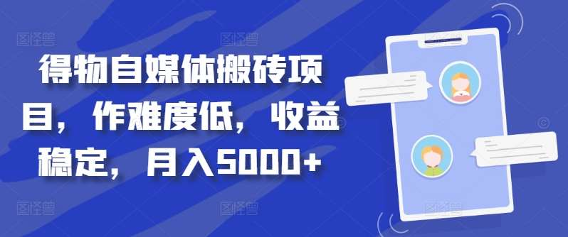 得物自媒体搬砖月入5000+搞钱吧-网创项目资源站-副业项目-创业项目-搞钱项目搞钱吧
