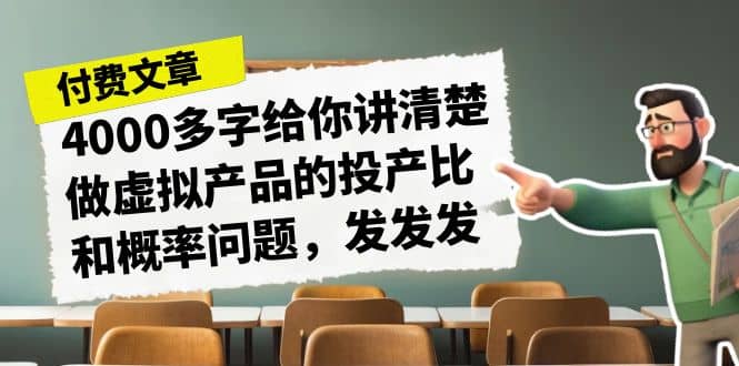 某付款文章《4000多字给你讲清楚做虚拟产品的投产比和概率问题,发发发》搞钱吧-网创项目资源站-副业项目-创业项目-搞钱项目搞钱吧