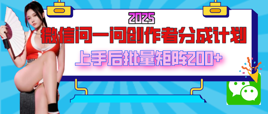2025最新微信问一问创作者分成计划，上手后批量矩阵日入200+搞钱吧-网创项目资源站-副业项目-创业项目-搞钱项目搞钱吧