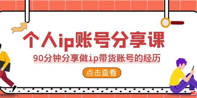 2023个人ip账号分享课，90分钟分享做ip带货账号的经历搞钱吧-网创项目资源站-副业项目-创业项目-搞钱项目搞钱吧