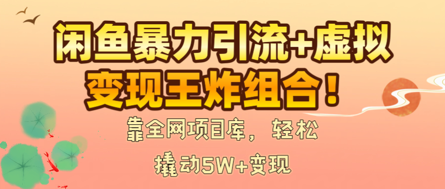 闲鱼暴力引流+虚拟变现王炸组合!靠全网项目库,轻松撬动5W+变现搞钱吧-网创项目资源站-副业项目-创业项目-搞钱项目搞钱吧