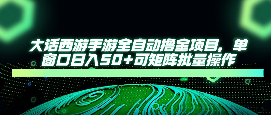 大话西游全自动撸金,单窗口日入50+可矩阵批量操作搞钱吧-网创项目资源站-副业项目-创业项目-搞钱项目搞钱吧