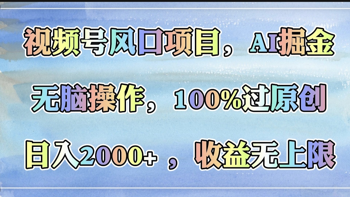 视频号风口项目，AI掘金，无脑操作，100%过原创，日入2000+，收益无上限搞钱吧-网创项目资源站-副业项目-创业项目-搞钱项目搞钱吧