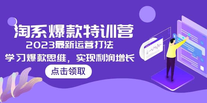 2023淘系爆款特训营，2023最新运营打法，学习爆款思维，实现利润增长搞钱吧-网创项目资源站-副业项目-创业项目-搞钱项目搞钱吧