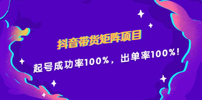 抖音带货矩阵项目，起号成功率100%，出单率100%！搞钱吧-网创项目资源站-副业项目-创业项目-搞钱项目搞钱吧