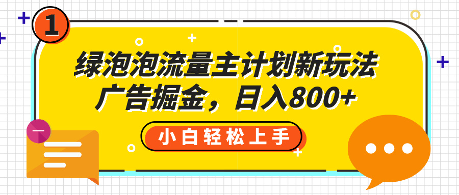 绿泡泡流量主计划新玩法，广告掘金，日入800+搞钱吧-网创项目资源站-副业项目-创业项目-搞钱项目搞钱吧