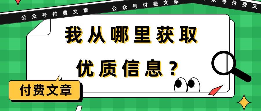 某付费文章《我从哪里获取优质信息？》搞钱吧-网创项目资源站-副业项目-创业项目-搞钱项目搞钱吧