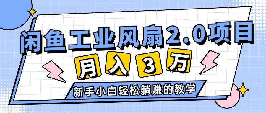 2024年6月最新闲鱼工业风扇2.0项目，轻松月入3W+，新手小白躺赚的教学搞钱吧-网创项目资源站-副业项目-创业项目-搞钱项目搞钱吧