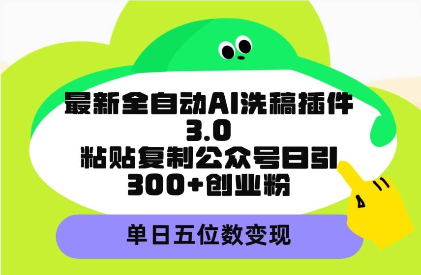 最新全自动AI洗稿插件3.0，粘贴复制公众号日引300+创业粉，单日五位数变现搞钱吧-网创项目资源站-副业项目-创业项目-搞钱项目搞钱吧