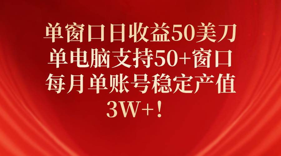 单窗口日收益50美刀，单电脑支持50+窗口，每月单账号稳定产值3W+！搞钱吧-网创项目资源站-副业项目-创业项目-搞钱项目搞钱吧