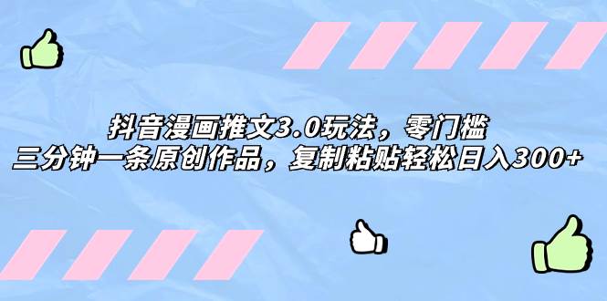 抖音漫画推文3.0玩法，零门槛，三分钟一条原创作品，复制粘贴轻松日入300+搞钱吧-网创项目资源站-副业项目-创业项目-搞钱项目搞钱吧