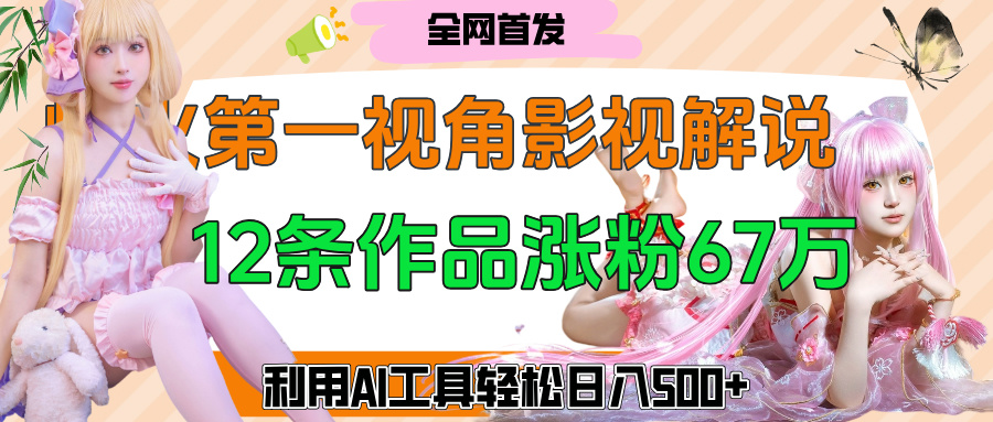 爆火第一人称视角影视解说,12条作品涨粉67万,巧用AI工具,轻松日入500+搞钱吧-网创项目资源站-副业项目-创业项目-搞钱项目搞钱吧