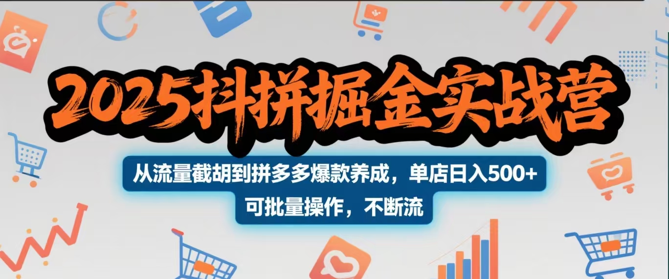 2025抖拼掘金实战营，从流量截胡到拼多多爆款养成，单店日入500+ 可批量操作，不断流搞钱吧-网创项目资源站-副业项目-创业项目-搞钱项目搞钱吧