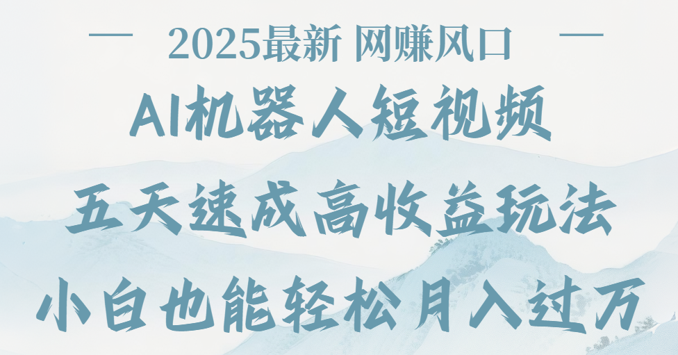 2025最新Ai 机器人短视频,网赚变现风口,五天速成高收益玩法,小白轻松月入过万搞钱吧-网创项目资源站-副业项目-创业项目-搞钱项目搞钱吧