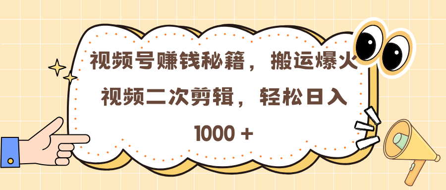 视频号赚钱秘籍，搬运爆火视频二次剪辑，轻松日入 1000 +搞钱吧-网创项目资源站-副业项目-创业项目-搞钱项目搞钱吧