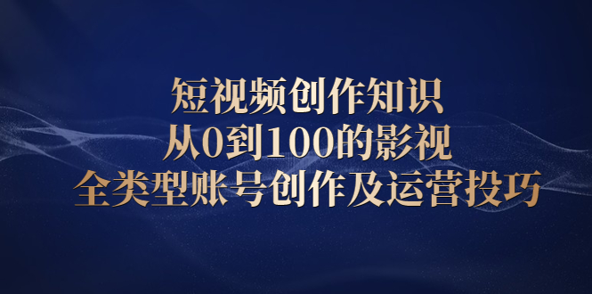 短视频创作知识,从0到100的影视全类型账号创作及运营投巧搞钱吧-网创项目资源站-副业项目-创业项目-搞钱项目搞钱吧