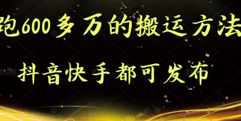 抖音快手都可发布的，实测跑600多万的搬运方法搞钱吧-网创项目资源站-副业项目-创业项目-搞钱项目搞钱吧