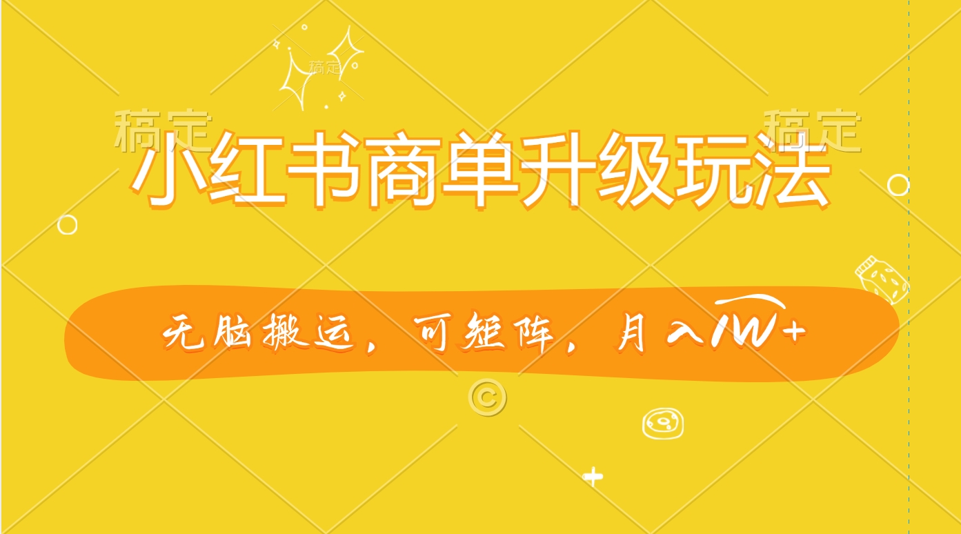 小红书商单升级玩法，无脑搬运，可矩阵，月入1W+搞钱吧-网创项目资源站-副业项目-创业项目-搞钱项目搞钱吧